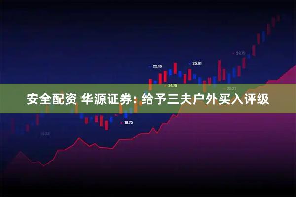 安全配资 华源证券: 给予三夫户外买入评级