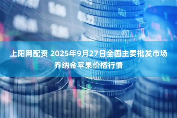 上阳网配资 2025年9月27日全国主要批发市场乔纳金苹果价格行情